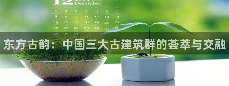 乐发i平台下载：东方古韵：中国三大古建筑群的荟萃与交融