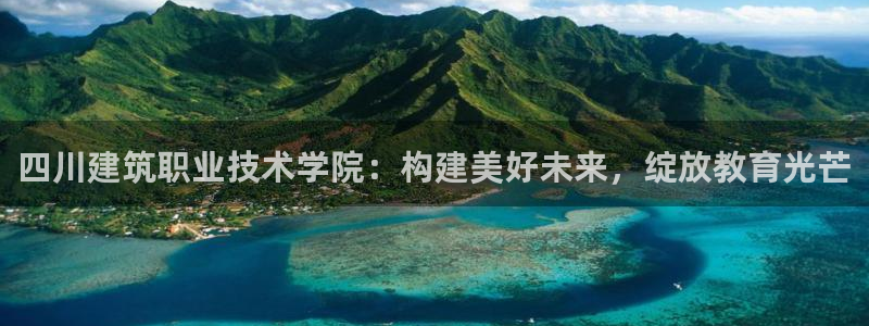 乐发平台注册资金多少：四川建筑职业技术学院：构建美好未来，绽放教育光芒