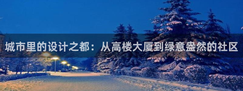 乐豪发是黑平台吗：城市里的设计之都：从高楼大厦到绿意盎然的社区