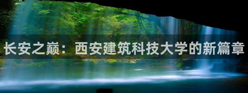 乐发Iv彩票官方平台：长安之巅：西安建筑科技大学的新篇章